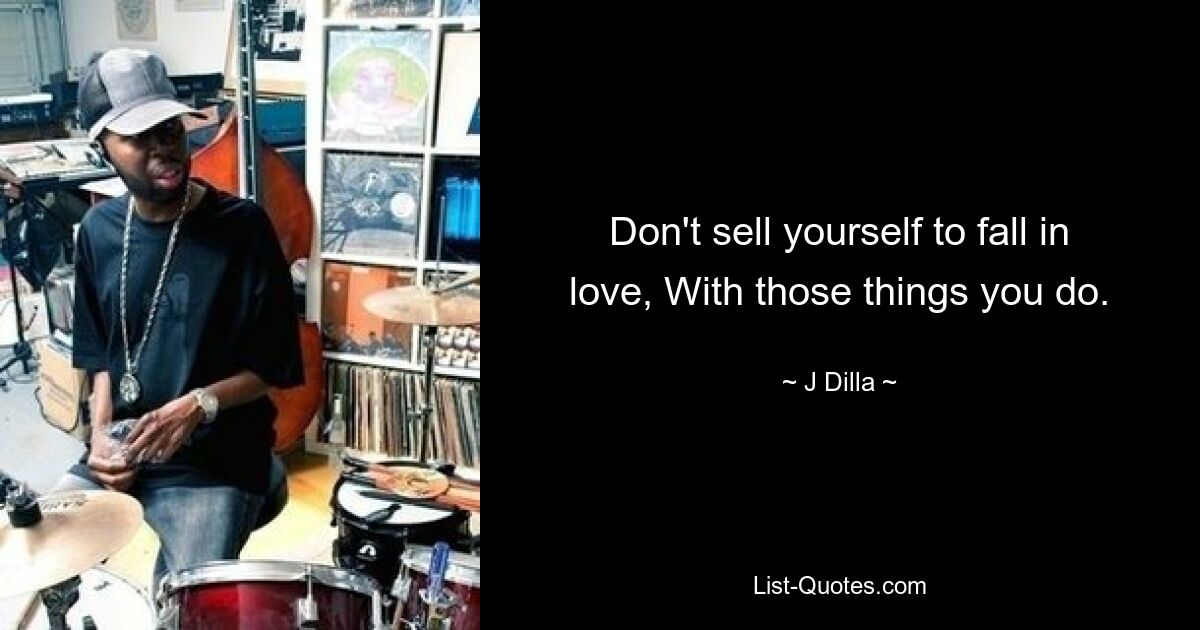 Don't sell yourself to fall in love, With those things you do. — © J Dilla