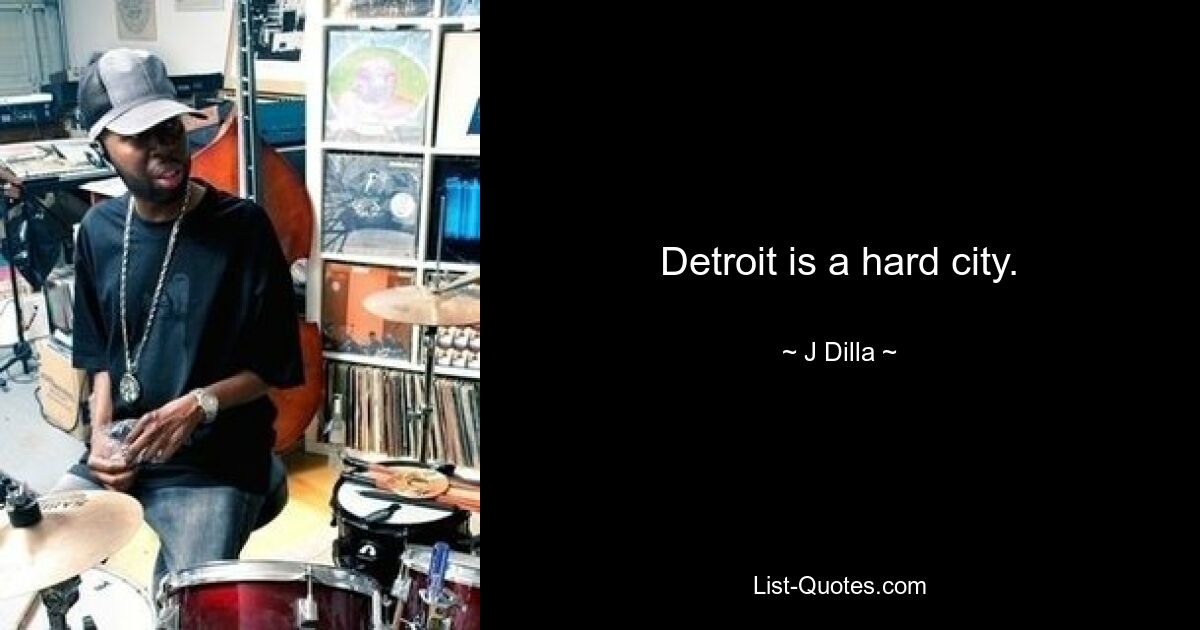 Detroit is a hard city. — © J Dilla