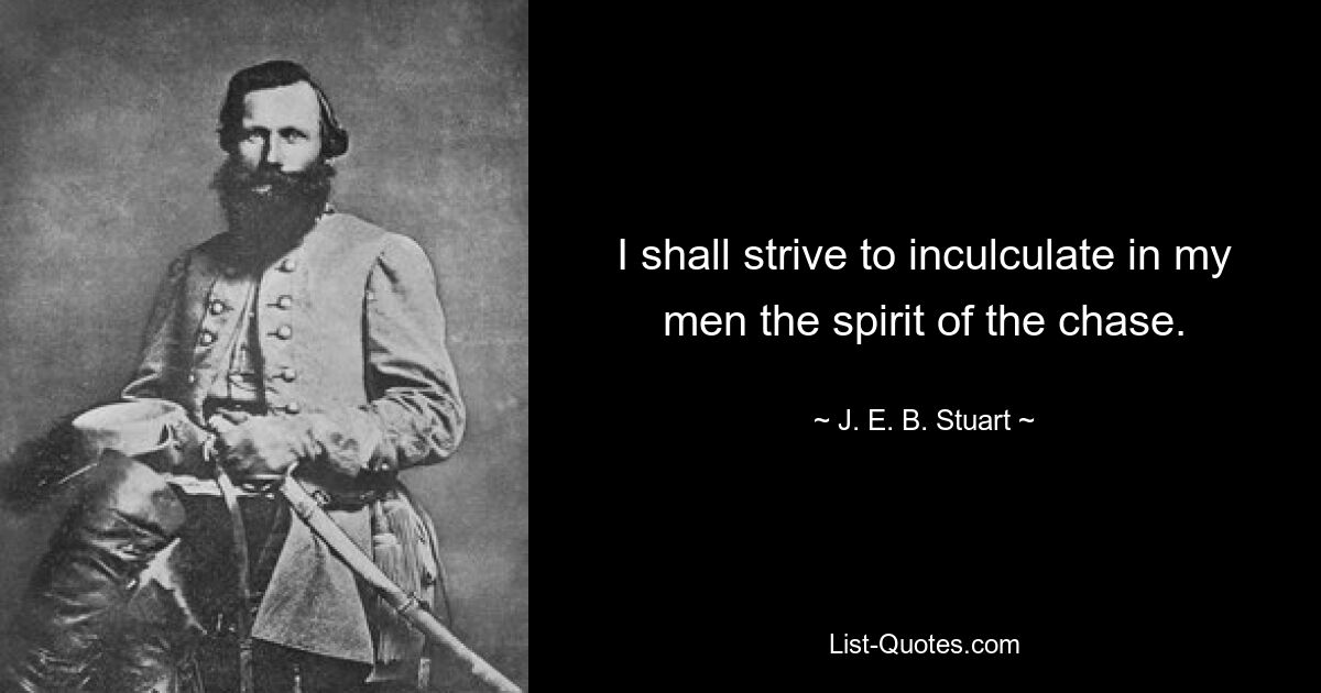 I shall strive to inculculate in my men the spirit of the chase. — © J. E. B. Stuart