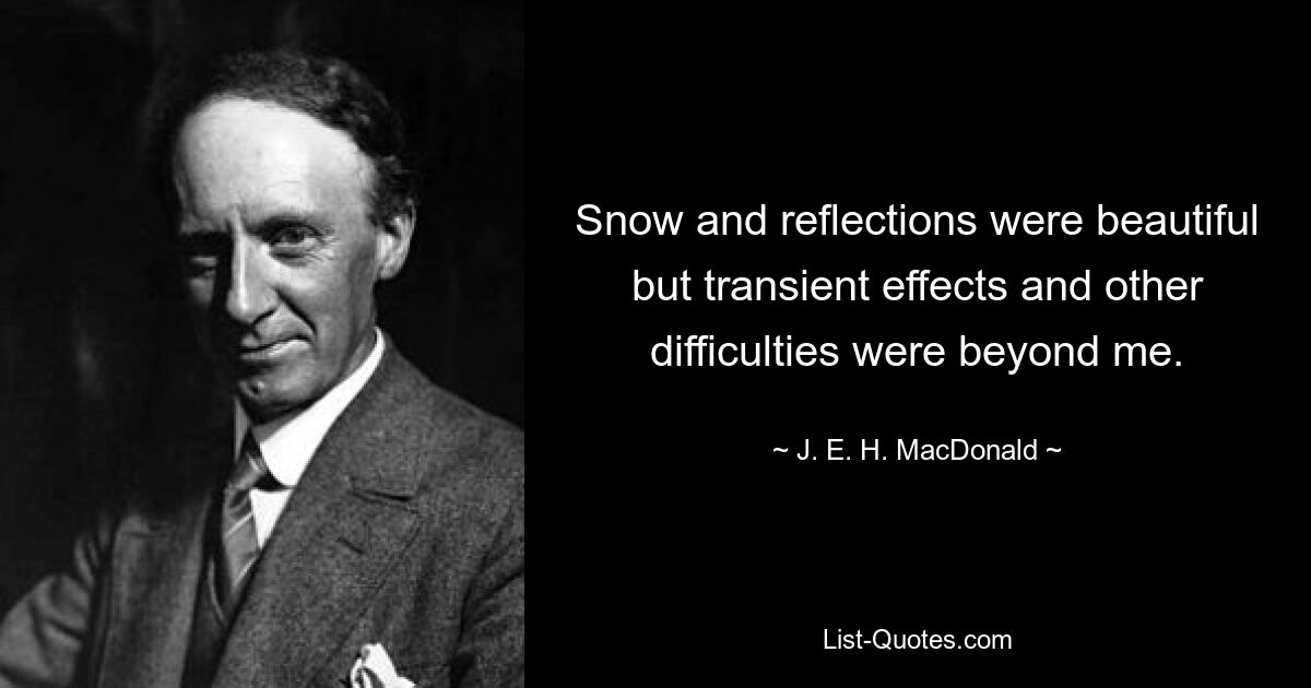 Snow and reflections were beautiful but transient effects and other difficulties were beyond me. — © J. E. H. MacDonald