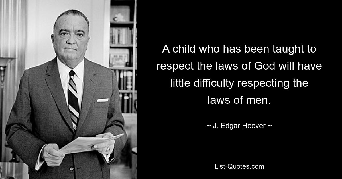 A child who has been taught to respect the laws of God will have little difficulty respecting the laws of men. — © J. Edgar Hoover