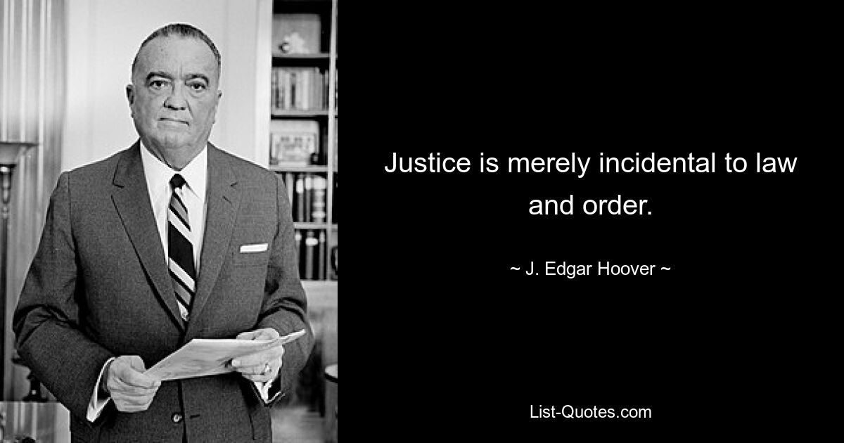 Justice is merely incidental to law and order. — © J. Edgar Hoover