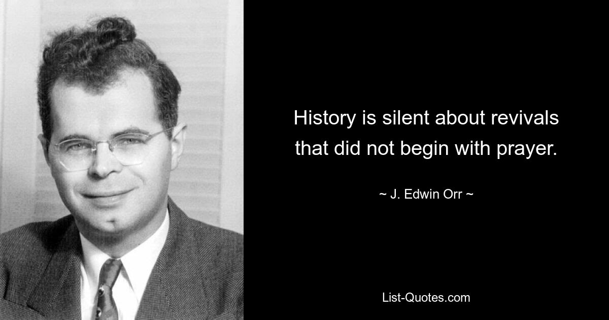 History is silent about revivals that did not begin with prayer. — © J. Edwin Orr