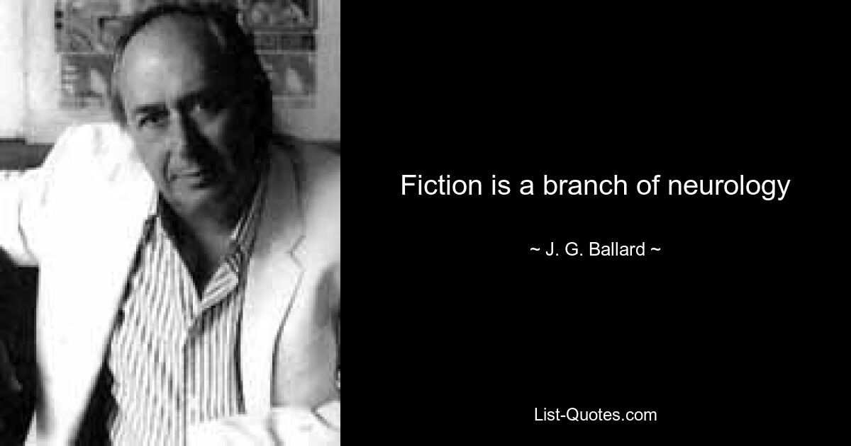 Fiction is a branch of neurology — © J. G. Ballard