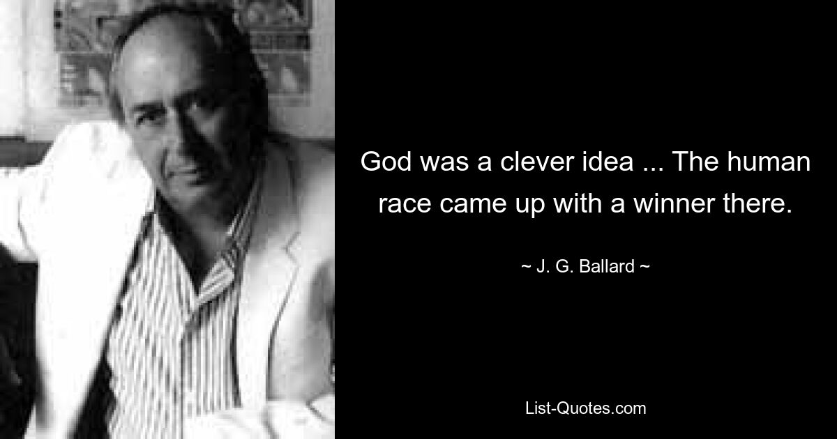 God was a clever idea ... The human race came up with a winner there. — © J. G. Ballard