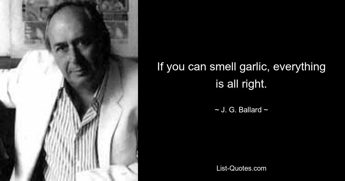 If you can smell garlic, everything is all right. — © J. G. Ballard