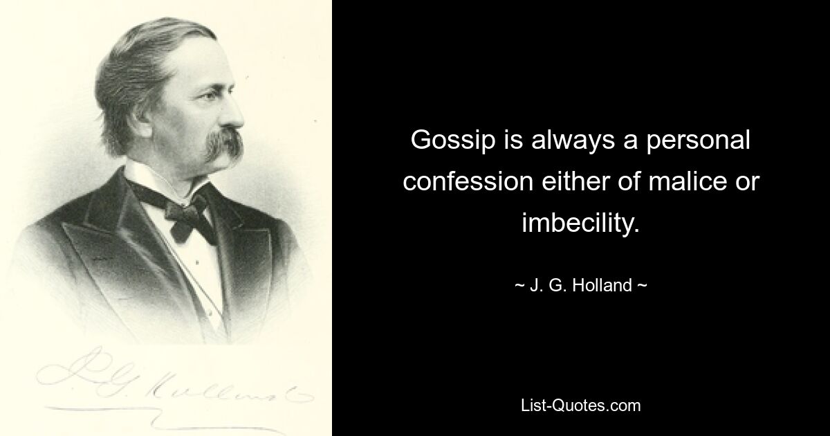 Gossip is always a personal confession either of malice or imbecility. — © J. G. Holland