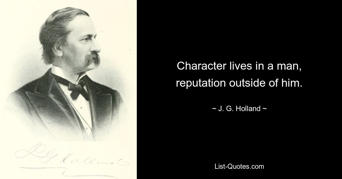 Character lives in a man, reputation outside of him. — © J. G. Holland