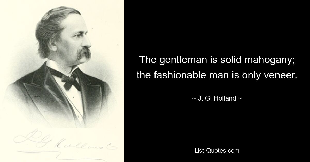 The gentleman is solid mahogany; the fashionable man is only veneer. — © J. G. Holland