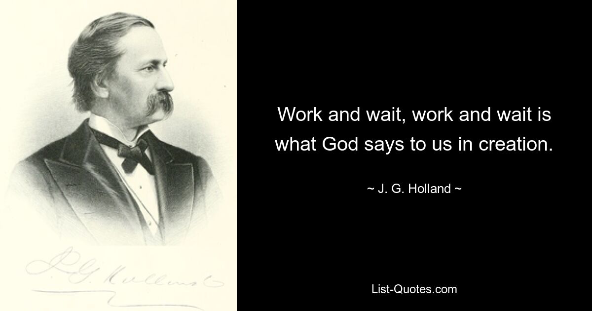 Work and wait, work and wait is what God says to us in creation. — © J. G. Holland