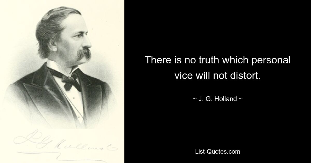 There is no truth which personal vice will not distort. — © J. G. Holland