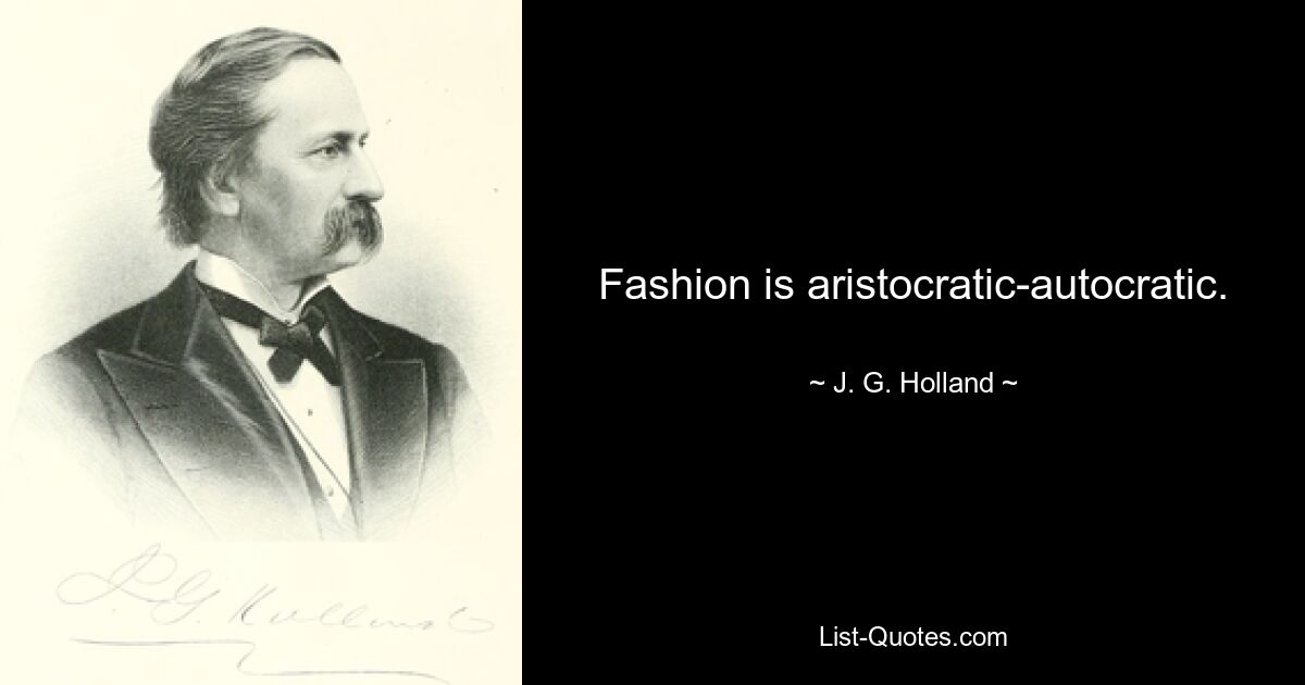 Fashion is aristocratic-autocratic. — © J. G. Holland