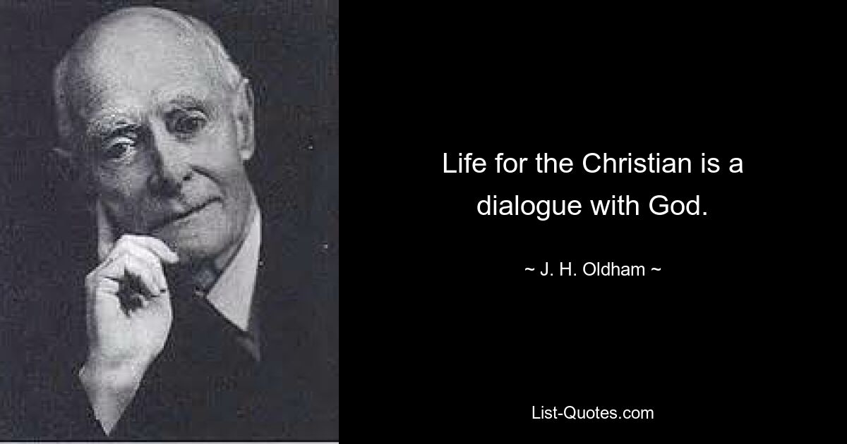 Life for the Christian is a dialogue with God. — © J. H. Oldham