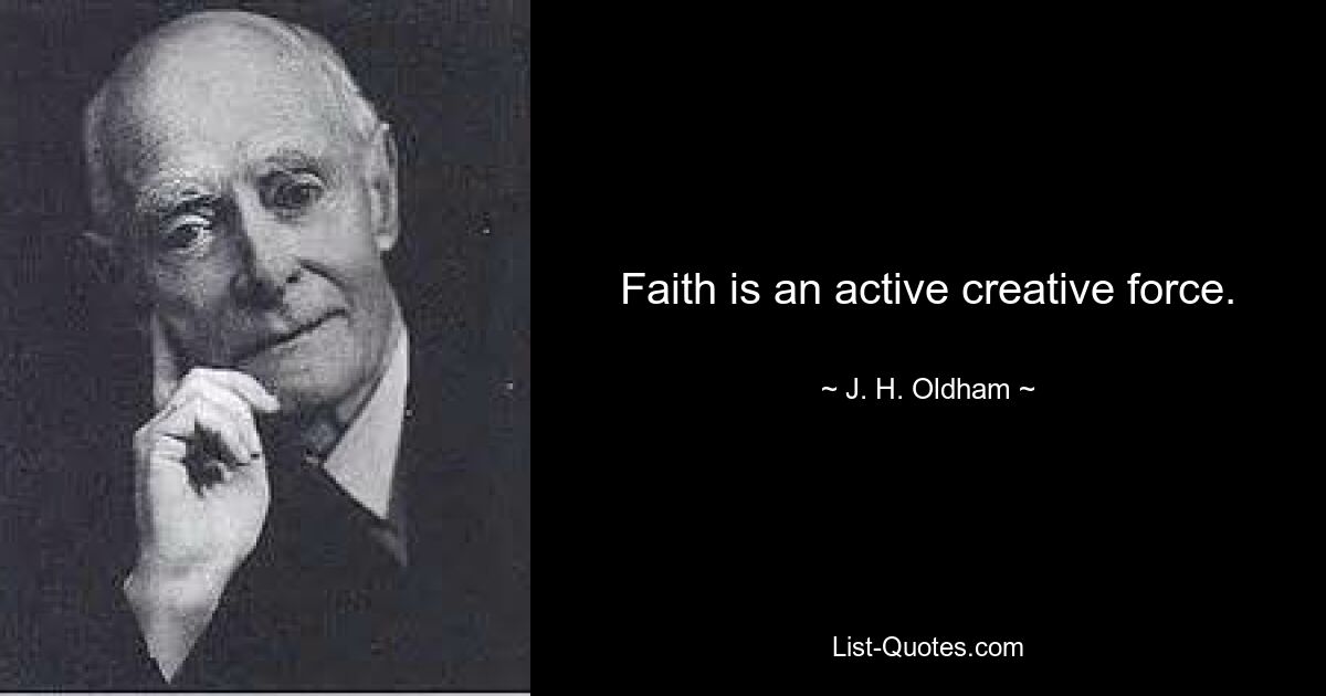 Faith is an active creative force. — © J. H. Oldham