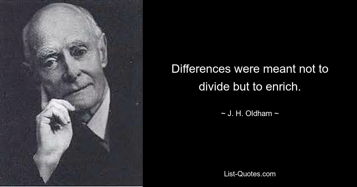 Differences were meant not to divide but to enrich. — © J. H. Oldham