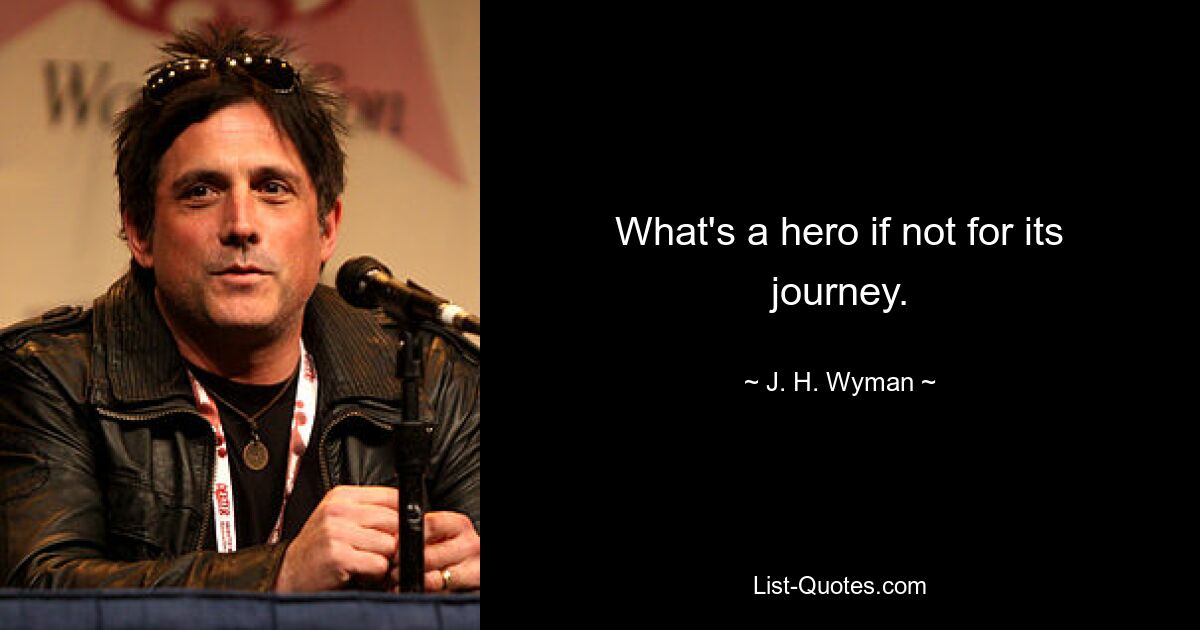 What's a hero if not for its journey. — © J. H. Wyman