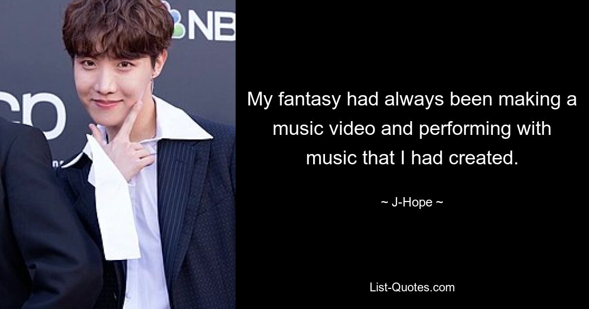 My fantasy had always been making a music video and performing with music that I had created. — © J-Hope