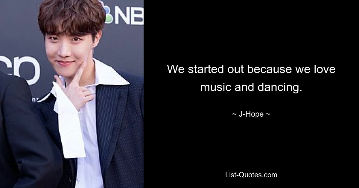 We started out because we love music and dancing. — © J-Hope