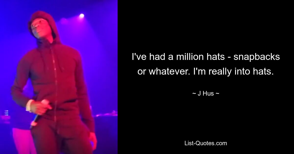 I've had a million hats - snapbacks or whatever. I'm really into hats. — © J Hus