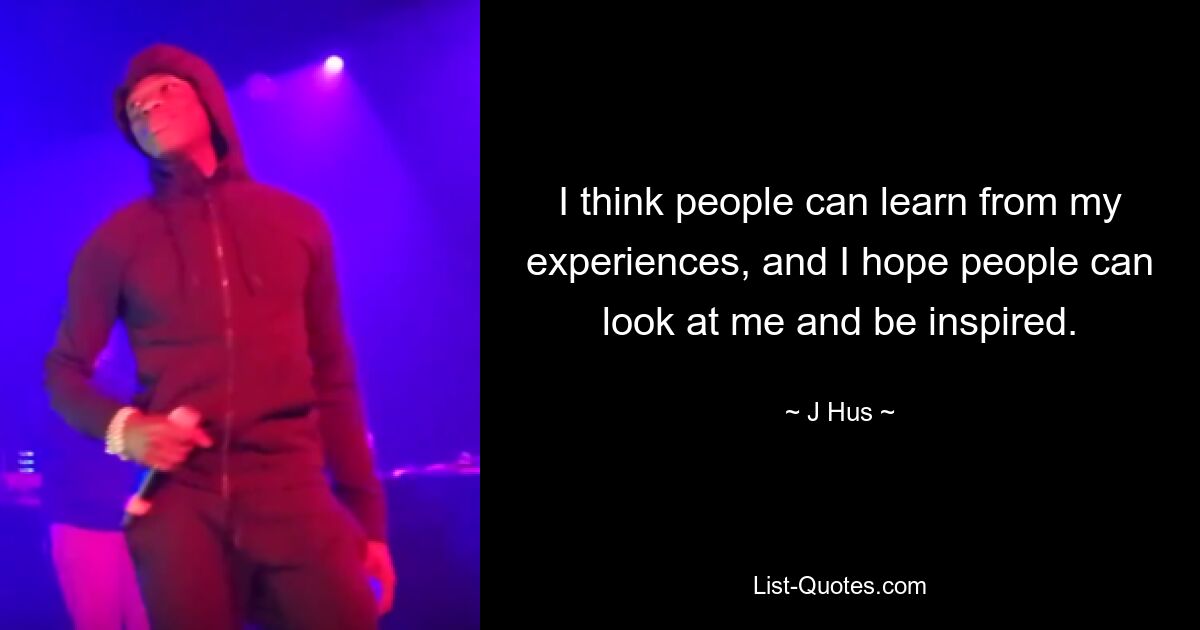 I think people can learn from my experiences, and I hope people can look at me and be inspired. — © J Hus