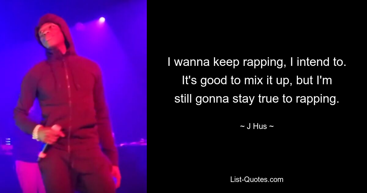 I wanna keep rapping, I intend to. It's good to mix it up, but I'm still gonna stay true to rapping. — © J Hus