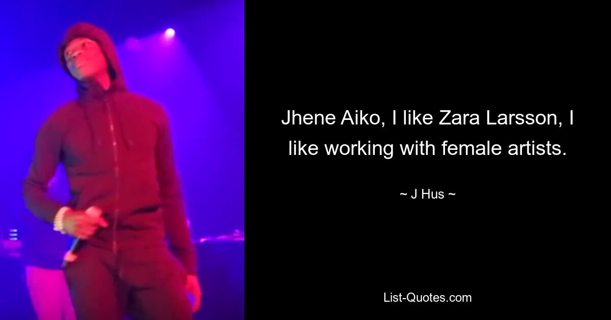 Jhene Aiko, I like Zara Larsson, I like working with female artists. — © J Hus