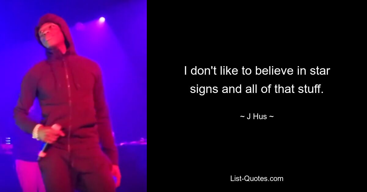 I don't like to believe in star signs and all of that stuff. — © J Hus