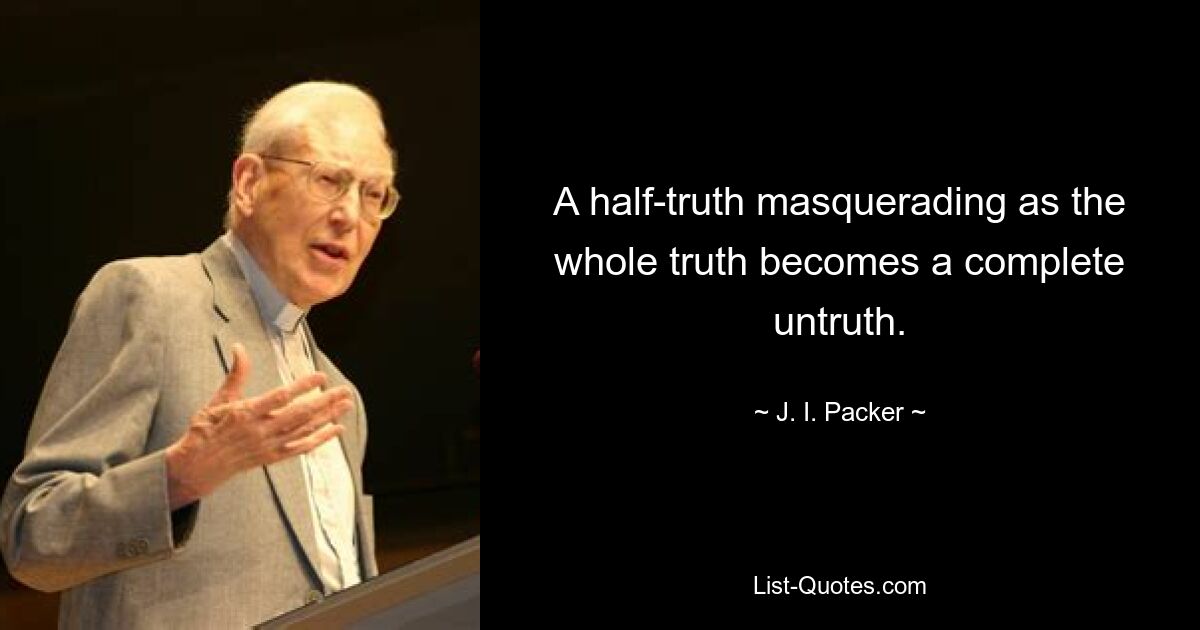 A half-truth masquerading as the whole truth becomes a complete untruth. — © J. I. Packer