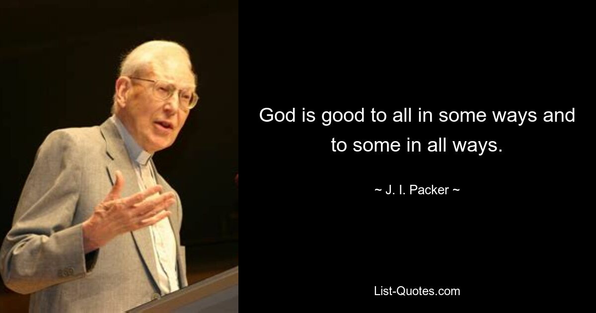 God is good to all in some ways and to some in all ways. — © J. I. Packer