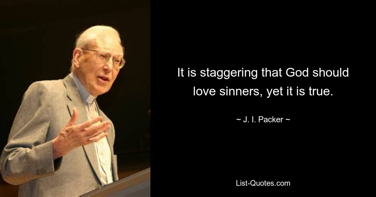 It is staggering that God should love sinners, yet it is true. — © J. I. Packer