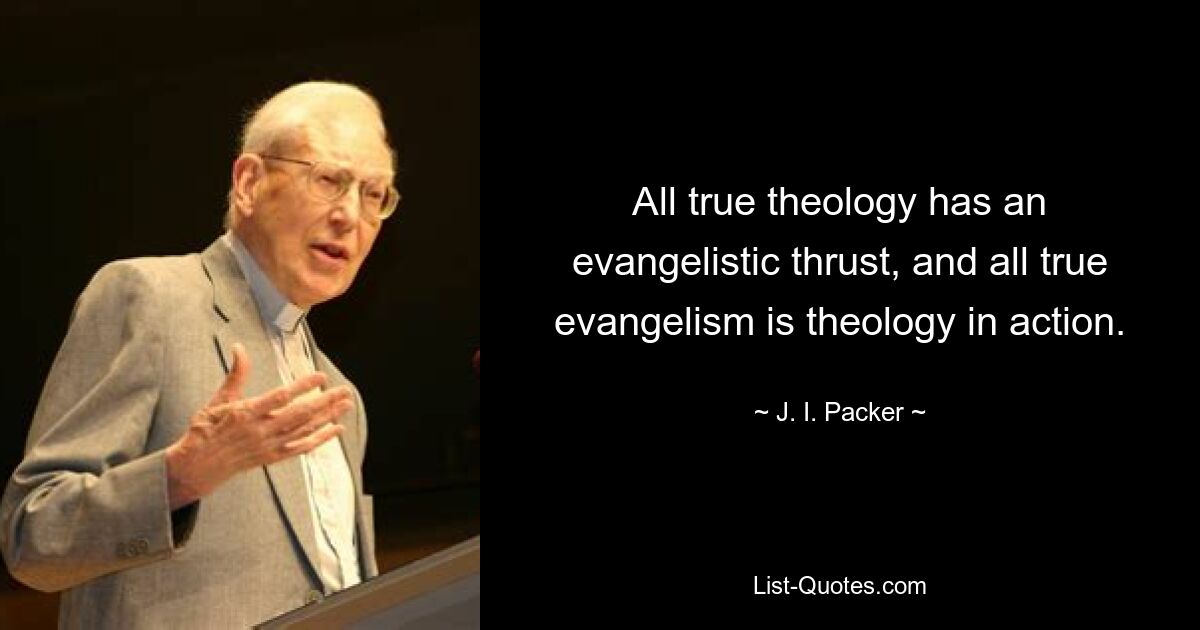 All true theology has an evangelistic thrust, and all true evangelism is theology in action. — © J. I. Packer