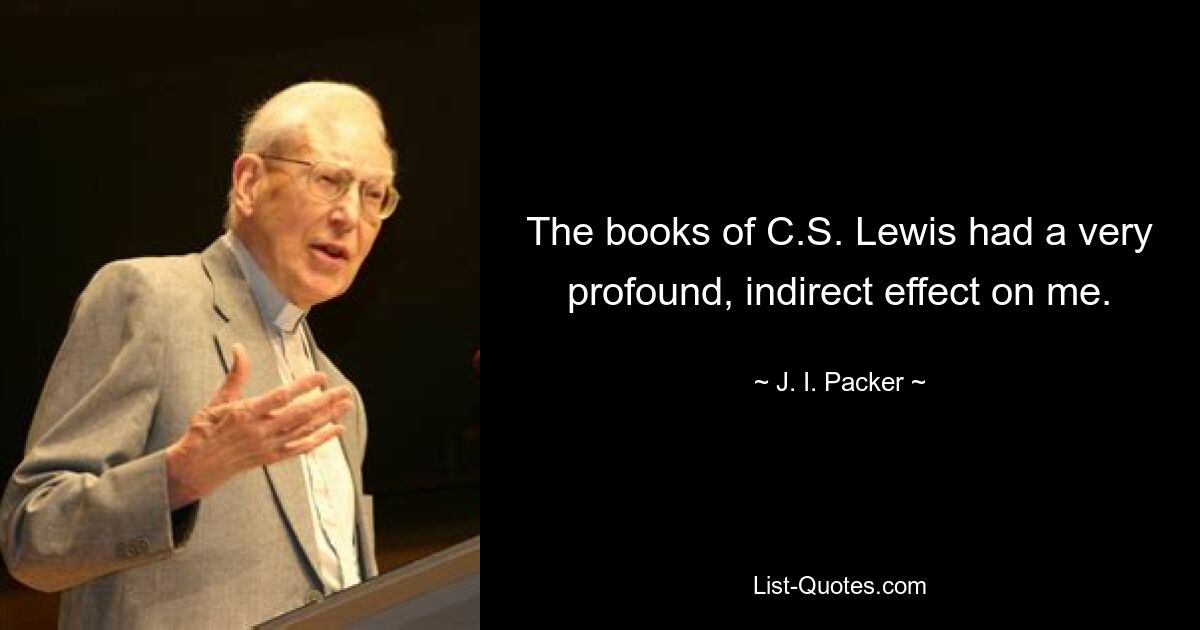 Книги К.С. Льюиса оказали на меня очень глубокое, косвенное влияние. — © Джи Пакер 
