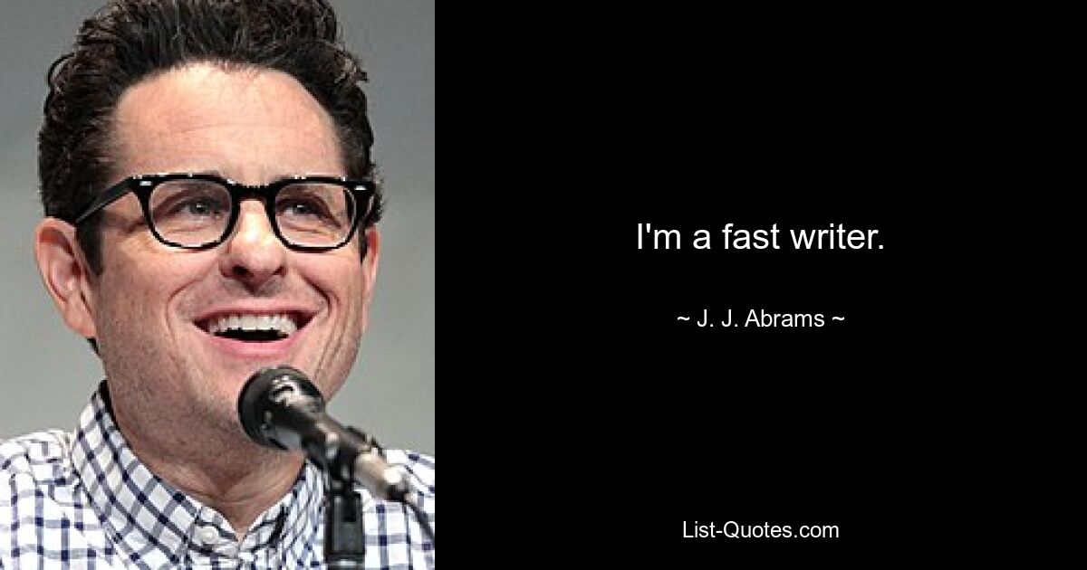 I'm a fast writer. — © J. J. Abrams