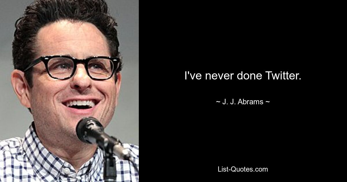 I've never done Twitter. — © J. J. Abrams