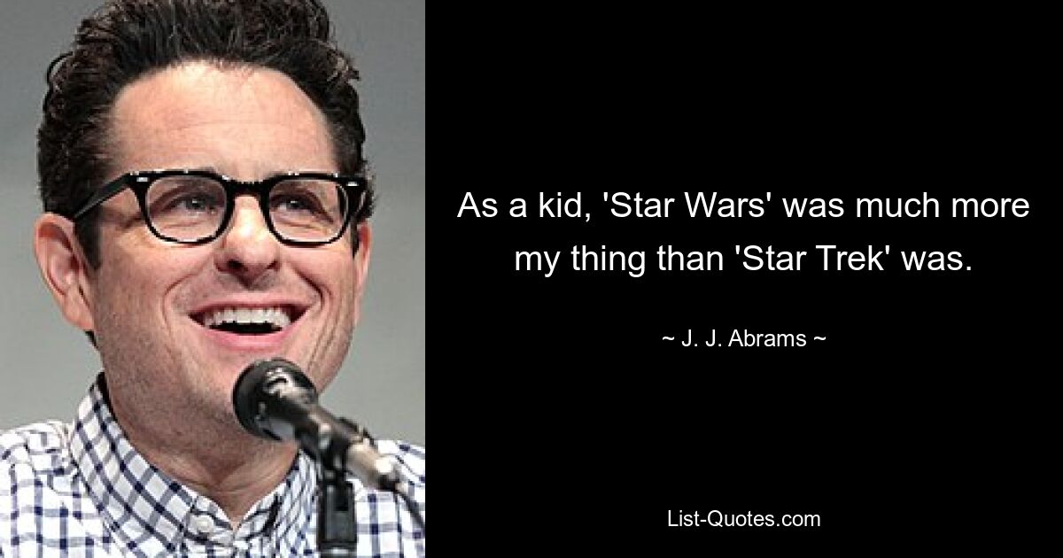 As a kid, 'Star Wars' was much more my thing than 'Star Trek' was. — © J. J. Abrams