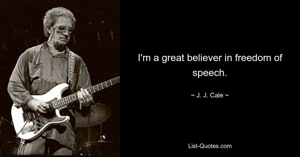 I'm a great believer in freedom of speech. — © J. J. Cale