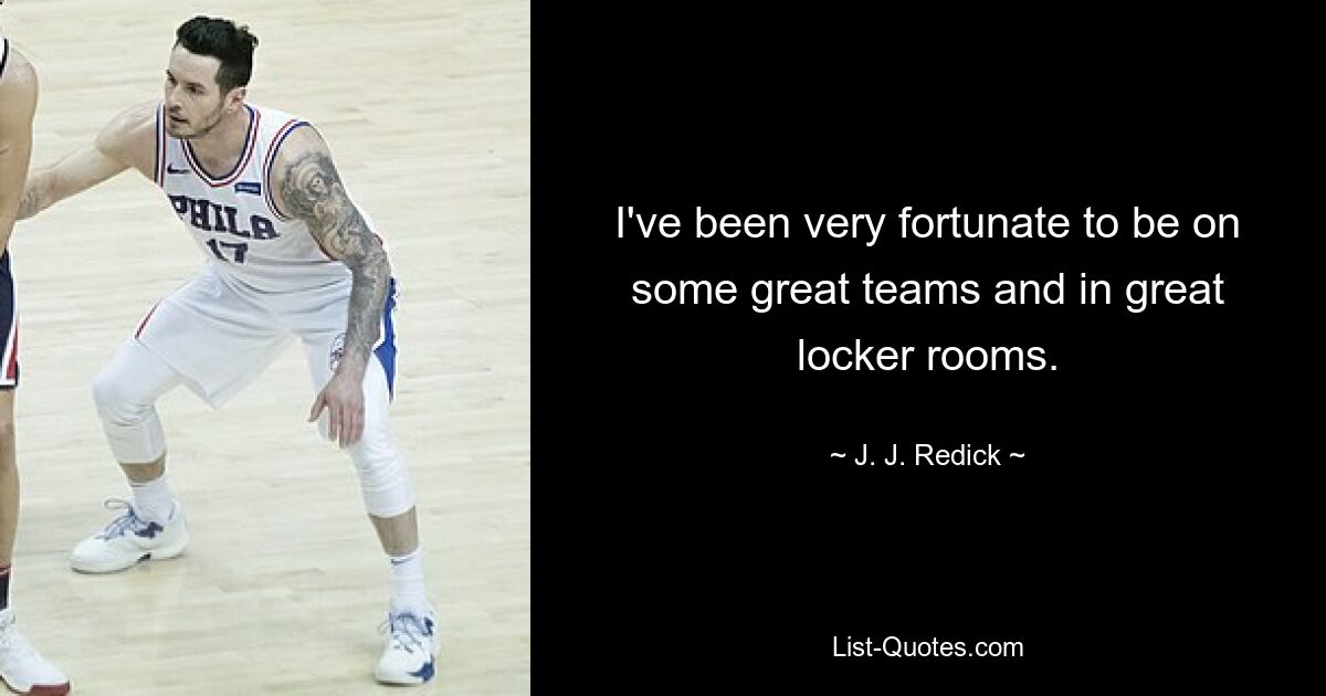 Ich hatte das große Glück, in einigen großartigen Teams und in großartigen Umkleideräumen zu sein. — © JJ Redick