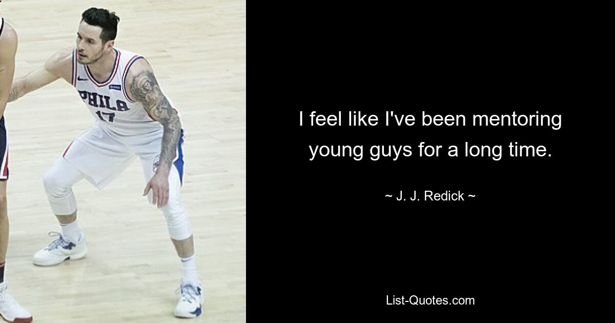 I feel like I've been mentoring young guys for a long time. — © J. J. Redick