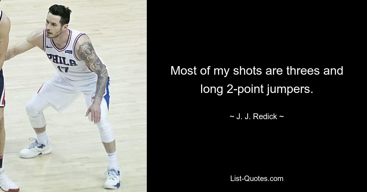 Most of my shots are threes and long 2-point jumpers. — © J. J. Redick