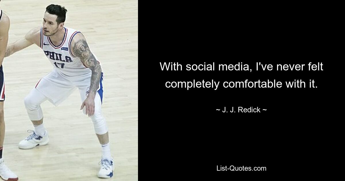 With social media, I've never felt completely comfortable with it. — © J. J. Redick