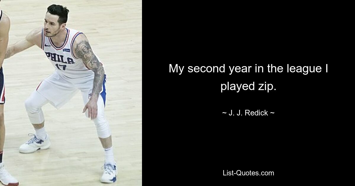 My second year in the league I played zip. — © J. J. Redick