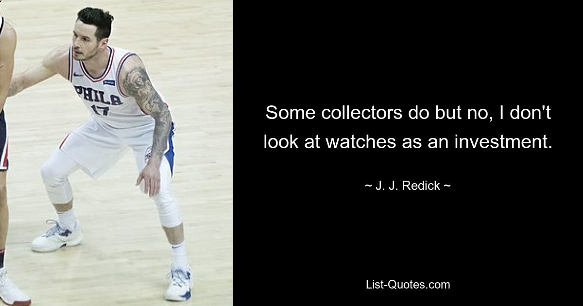 Some collectors do but no, I don't look at watches as an investment. — © J. J. Redick