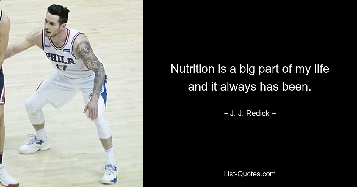 Nutrition is a big part of my life and it always has been. — © J. J. Redick