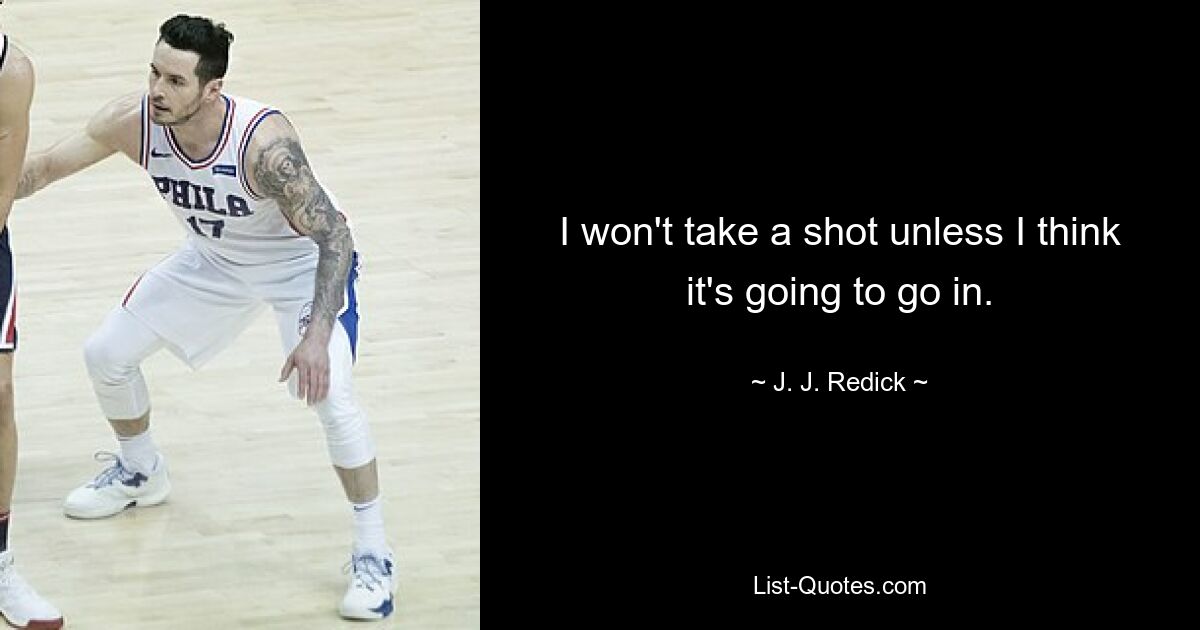 I won't take a shot unless I think it's going to go in. — © J. J. Redick