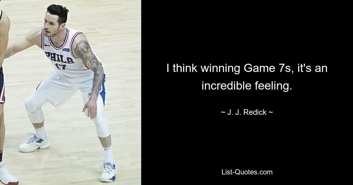 I think winning Game 7s, it's an incredible feeling. — © J. J. Redick