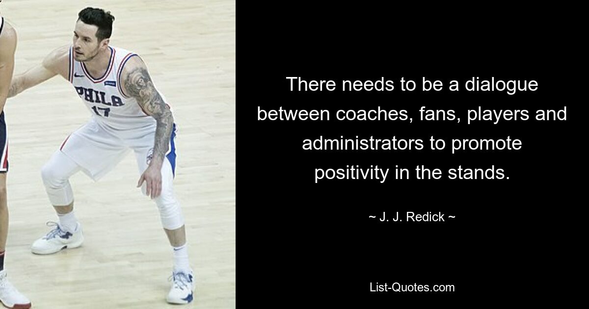 There needs to be a dialogue between coaches, fans, players and administrators to promote positivity in the stands. — © J. J. Redick