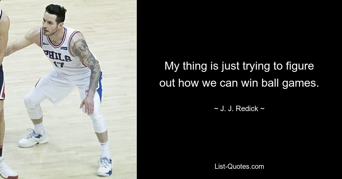 My thing is just trying to figure out how we can win ball games. — © J. J. Redick