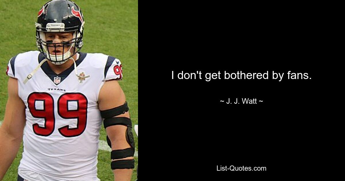 I don't get bothered by fans. — © J. J. Watt