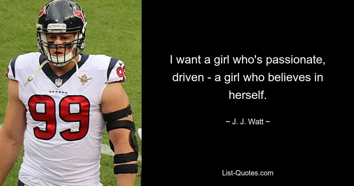 I want a girl who's passionate, driven - a girl who believes in herself. — © J. J. Watt