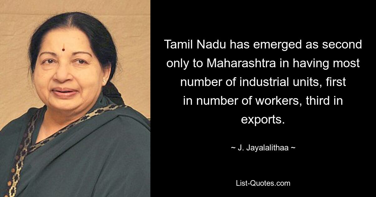 Tamil Nadu has emerged as second only to Maharashtra in having most number of industrial units, first in number of workers, third in exports. — © J. Jayalalithaa